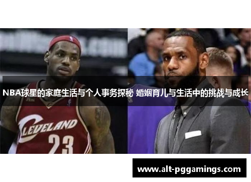 NBA球星的家庭生活与个人事务探秘 婚姻育儿与生活中的挑战与成长