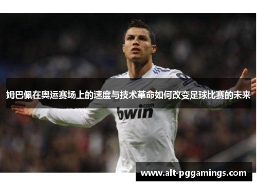姆巴佩在奥运赛场上的速度与技术革命如何改变足球比赛的未来