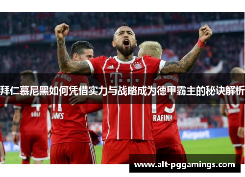 拜仁慕尼黑如何凭借实力与战略成为德甲霸主的秘诀解析
