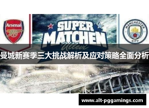 曼城新赛季三大挑战解析及应对策略全面分析