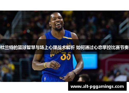 杜兰特的篮球智慧与场上心理战术解析 如何通过心态掌控比赛节奏