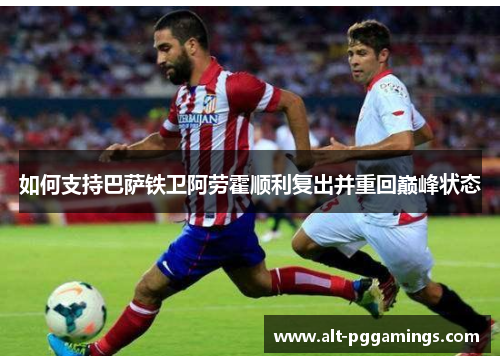 如何支持巴萨铁卫阿劳霍顺利复出并重回巅峰状态