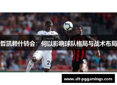 哲凯赖什转会：何以影响球队格局与战术布局