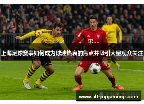 上海足球赛事如何成为球迷热衷的焦点并吸引大量观众关注
