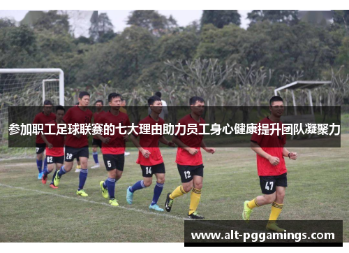 参加职工足球联赛的七大理由助力员工身心健康提升团队凝聚力