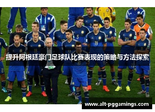 提升阿根廷豪门足球队比赛表现的策略与方法探索