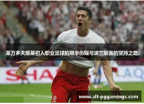 莱万多夫斯基初入职业足球的艰辛历程与波兰联赛的坚持之路