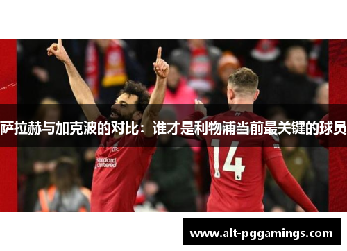 萨拉赫与加克波的对比：谁才是利物浦当前最关键的球员