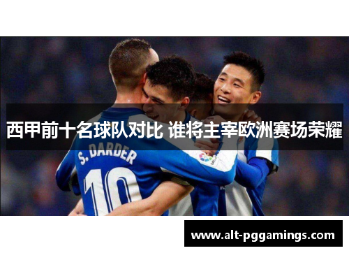 西甲前十名球队对比 谁将主宰欧洲赛场荣耀