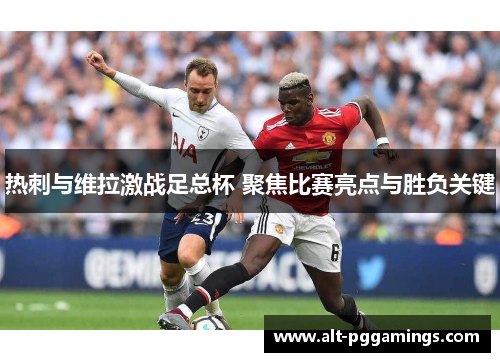 热刺与维拉激战足总杯 聚焦比赛亮点与胜负关键