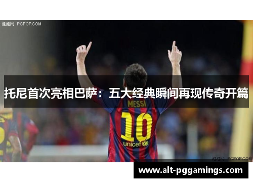 托尼首次亮相巴萨：五大经典瞬间再现传奇开篇
