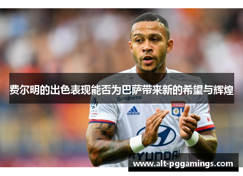 费尔明的出色表现能否为巴萨带来新的希望与辉煌