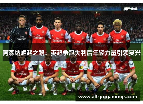 阿森纳崛起之路：英超争冠失利后年轻力量引领复兴