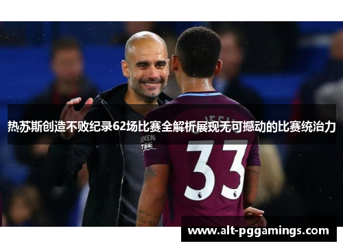 热苏斯创造不败纪录62场比赛全解析展现无可撼动的比赛统治力