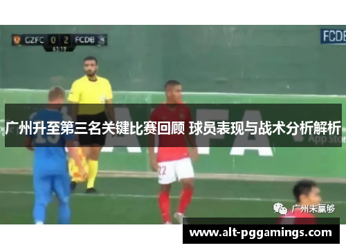 广州升至第三名关键比赛回顾 球员表现与战术分析解析
