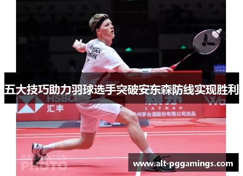 五大技巧助力羽球选手突破安东森防线实现胜利