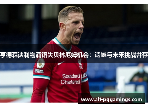 亨德森谈利物浦错失贝林厄姆机会：遗憾与未来挑战并存