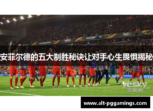 安菲尔德的五大制胜秘诀让对手心生畏惧揭秘