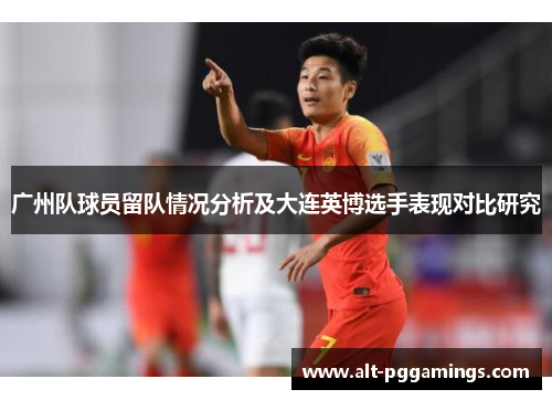 广州队球员留队情况分析及大连英博选手表现对比研究