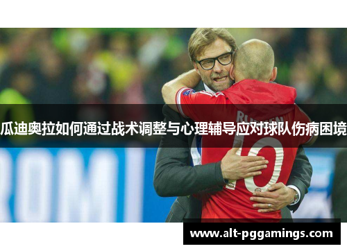 瓜迪奥拉如何通过战术调整与心理辅导应对球队伤病困境
