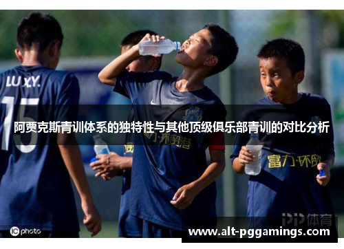 阿贾克斯青训体系的独特性与其他顶级俱乐部青训的对比分析