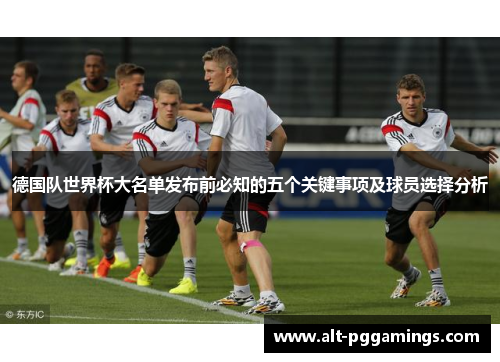 德国队世界杯大名单发布前必知的五个关键事项及球员选择分析