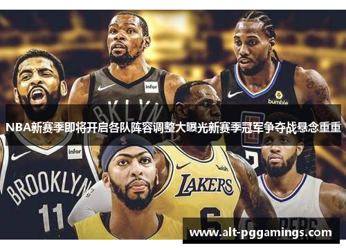 NBA新赛季即将开启各队阵容调整大曝光新赛季冠军争夺战悬念重重