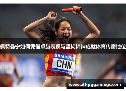 佩特曼宁如何凭借卓越表现与坚韧精神成就体育传奇地位