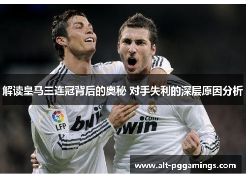 解读皇马三连冠背后的奥秘 对手失利的深层原因分析