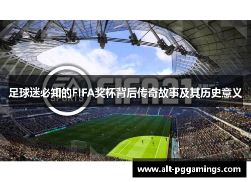 足球迷必知的FIFA奖杯背后传奇故事及其历史意义