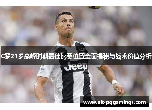 C罗21岁巅峰时期最佳比赛位置全面揭秘与战术价值分析