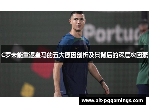 C罗未能重返皇马的五大原因剖析及其背后的深层次因素