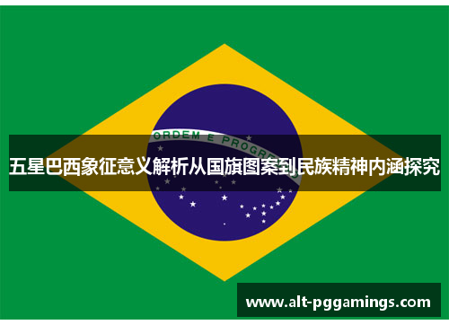 五星巴西象征意义解析从国旗图案到民族精神内涵探究