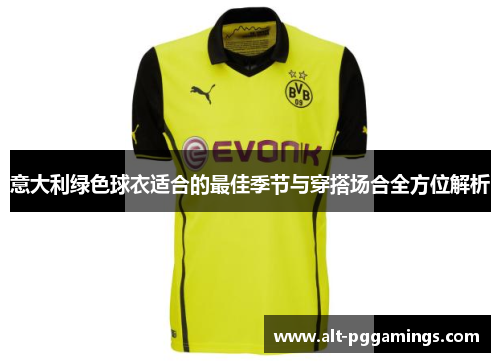 意大利绿色球衣适合的最佳季节与穿搭场合全方位解析 意大利绿色球衣适合的最佳季节与穿搭场合全方位解析