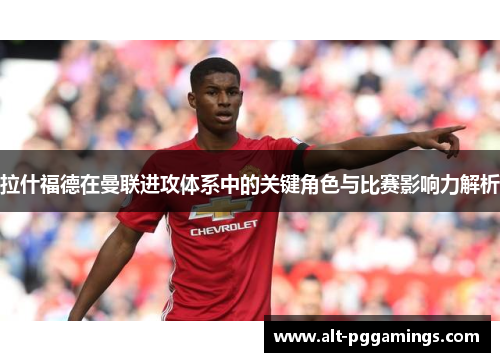拉什福德在曼联进攻体系中的关键角色与比赛影响力解析 拉什福德在曼联进攻体系中的关键角色与比赛影响力解析