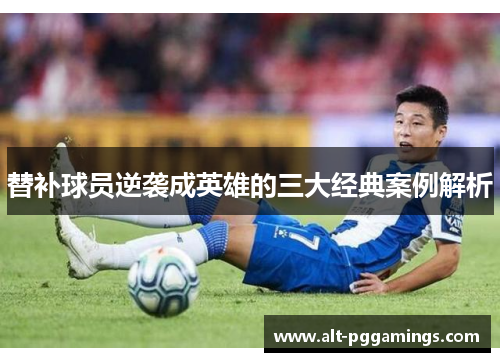 替补球员逆袭成英雄的三大经典案例解析 替补球员逆袭成英雄的三大经典案例解析