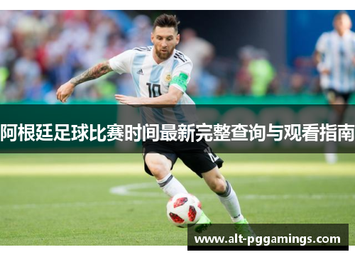 阿根廷足球比赛时间最新完整查询与观看指南 阿根廷足球比赛时间最新完整查询与观看指南