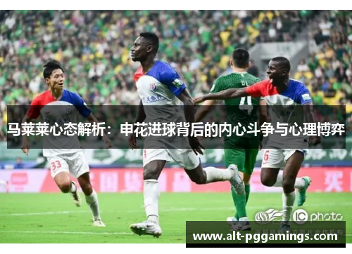 马莱莱心态解析：申花进球背后的内心斗争与心理博弈