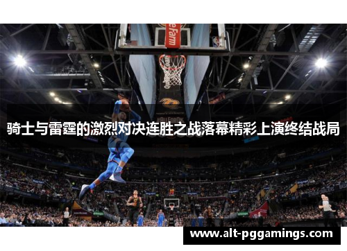 骑士与雷霆的激烈对决连胜之战落幕精彩上演终结战局