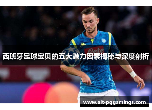 西班牙足球宝贝的五大魅力因素揭秘与深度剖析