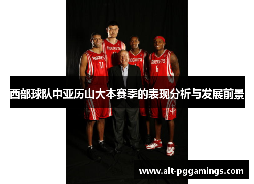 西部球队中亚历山大本赛季的表现分析与发展前景 西部球队中亚历山大本赛季的表现分析与发展前景