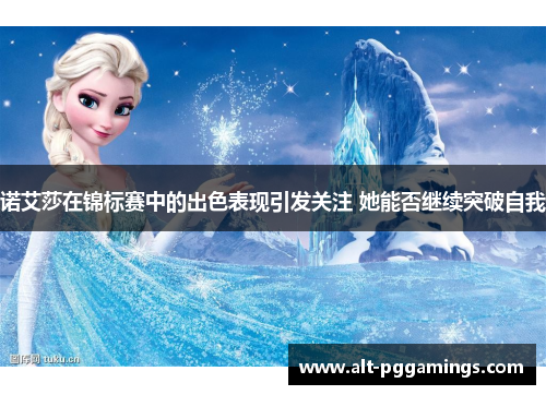 诺艾莎在锦标赛中的出色表现引发关注 她能否继续突破自我