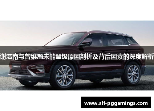 谢浩南与曾维瀚未能晋级原因剖析及背后因素的深度解析 谢浩南与曾维瀚未能晋级原因剖析及背后因素的深度解析