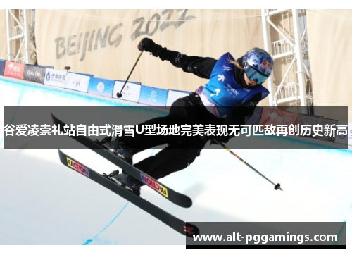 谷爱凌崇礼站自由式滑雪U型场地完美表现无可匹敌再创历史新高 谷爱凌崇礼站自由式滑雪U型场地完美表现无可匹敌再创历史新高