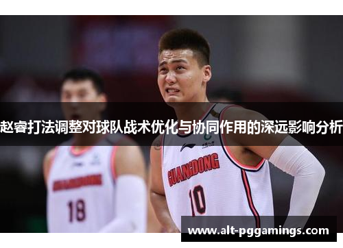 赵睿打法调整对球队战术优化与协同作用的深远影响分析