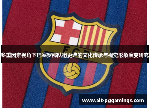 多重因素视角下巴塞罗那队徽更迭的文化传承与视觉形象演变研究 多重因素视角下巴塞罗那队徽更迭的文化传承与视觉形象演变研究