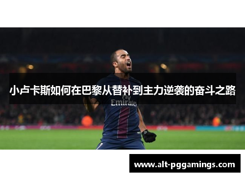 小卢卡斯如何在巴黎从替补到主力逆袭的奋斗之路 小卢卡斯如何在巴黎从替补到主力逆袭的奋斗之路