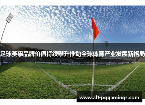 足球赛事品牌价值持续攀升推动全球体育产业发展新格局