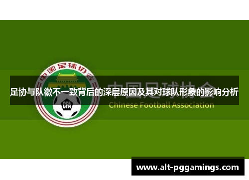 足协与队徽不一致背后的深层原因及其对球队形象的影响分析