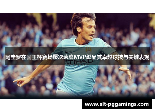 阿圭罗在国王杯赛场屡次荣膺MVP彰显其卓越球技与关键表现 阿圭罗在国王杯赛场屡次荣膺MVP彰显其卓越球技与关键表现